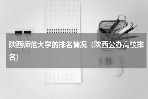 陕西师范大学的排名情况（陕西公办高校排名）
