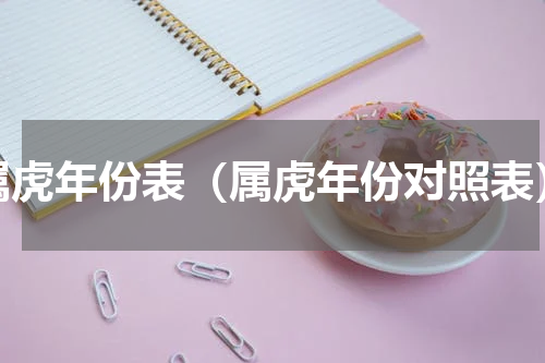 属虎年份表（属虎年份对照表）
