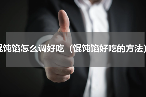 馄饨馅怎么调好吃（馄饨馅好吃的方法）