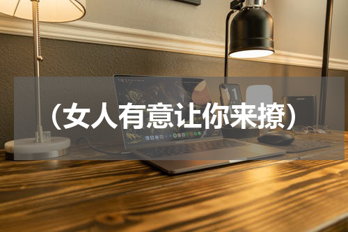 （女人有意让你来撩）