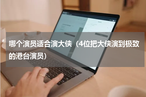 哪个演员适合演大侠（4位把大侠演到极致的港台演员）