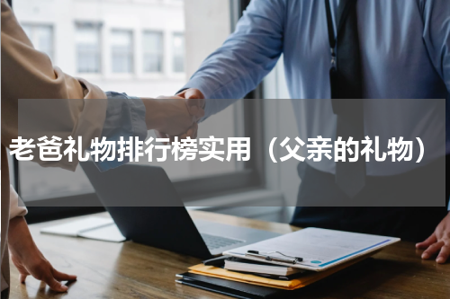 老爸礼物排行榜实用（父亲的礼物）