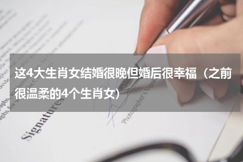这4大生肖女结婚很晚但婚后很幸福（之前很温柔的4个生肖女）