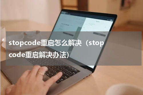 stopcode重启怎么解决（stopcode重启解决办法）