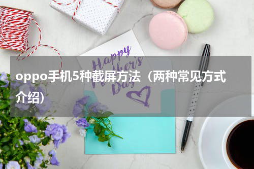 oppo手机5种截屏方法（两种常见方式介绍）