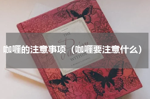 咖喱的注意事项（咖喱要注意什么）