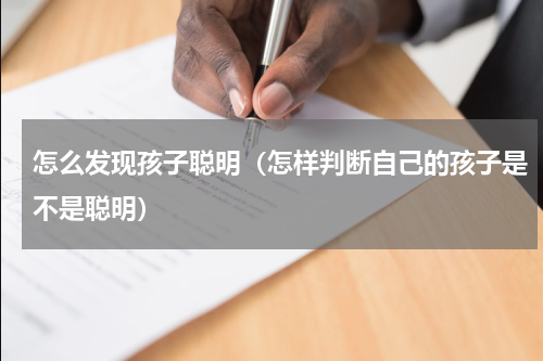 怎么发现孩子聪明（怎样判断自己的孩子是不是聪明）