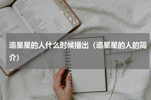 追星星的人什么时候播出（追星星的人的简介）