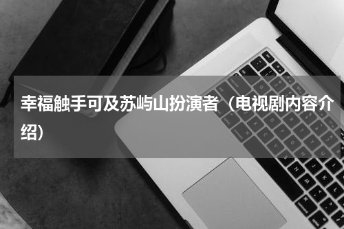 幸福触手可及苏屿山扮演者（电视剧内容介绍）