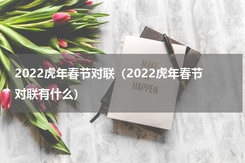 2022虎年春节对联（2022虎年春节对联有什么）