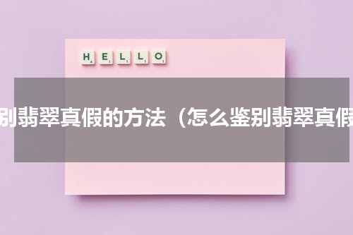 鉴别翡翠真假的方法（怎么鉴别翡翠真假）