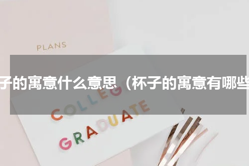 杯子的寓意什么意思（杯子的寓意有哪些）