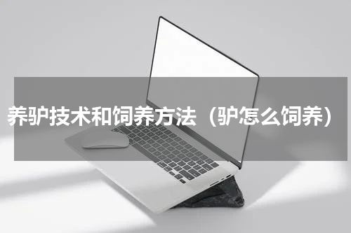 养驴技术和饲养方法（驴怎么饲养）