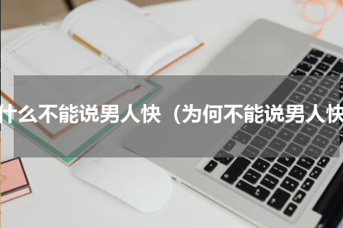 为什么不能说男人快（为何不能说男人快）
