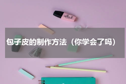 包子皮的制作方法（你学会了吗）