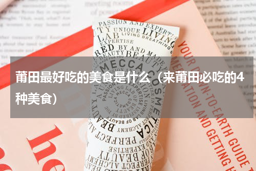 莆田最好吃的美食是什么（来莆田必吃的4种美食）