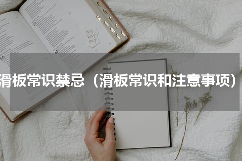 滑板常识禁忌（滑板常识和注意事项）