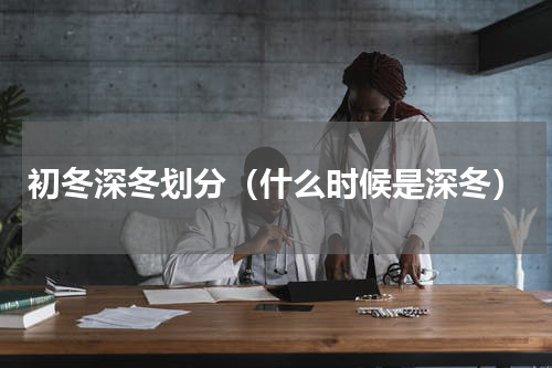 初冬深冬划分（什么时候是深冬）