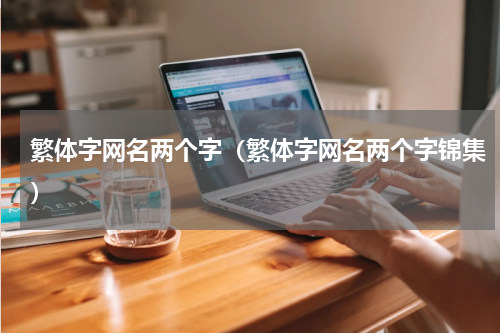 繁体字网名两个字（繁体字网名两个字锦集）