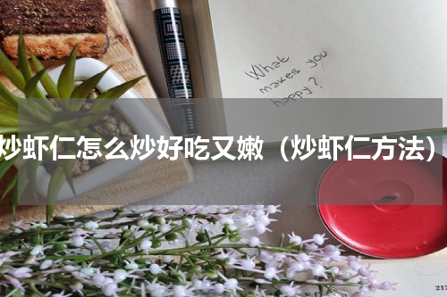 炒虾仁怎么炒好吃又嫩（炒虾仁方法）