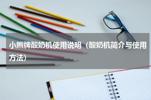 小熊牌酸奶机使用说明（酸奶机简介与使用方法）