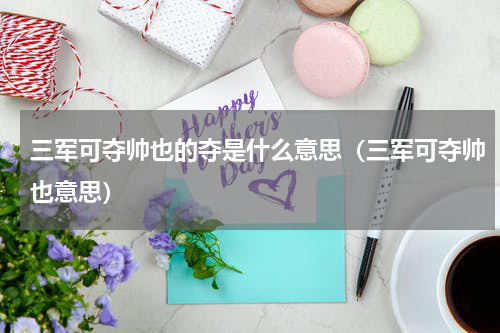 三军可夺帅也的夺是什么意思（三军可夺帅也意思）