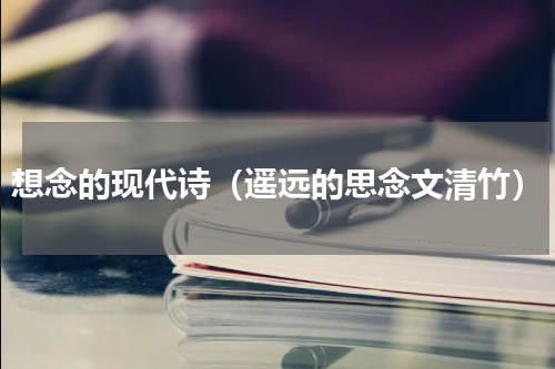 想念的现代诗（遥远的思念文清竹）