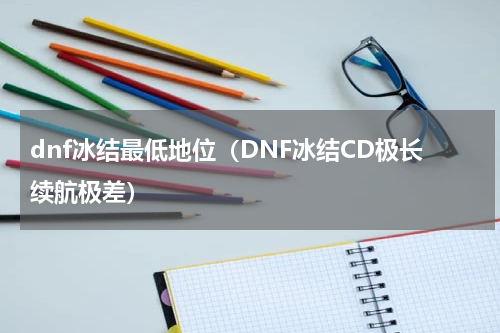 dnf冰结最低地位（DNF冰结CD极长续航极差）