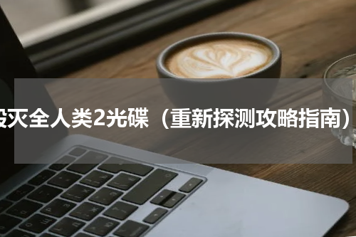毁灭全人类2光碟（重新探测攻略指南）