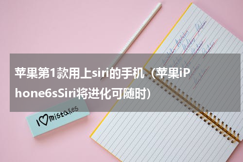 苹果第1款用上siri的手机（苹果iPhone6sSiri将进化可随时）
