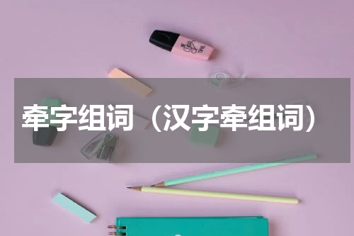 牵字组词（汉字牵组词）