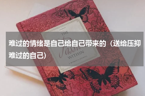 难过的情绪是自己给自己带来的（送给压抑难过的自己）