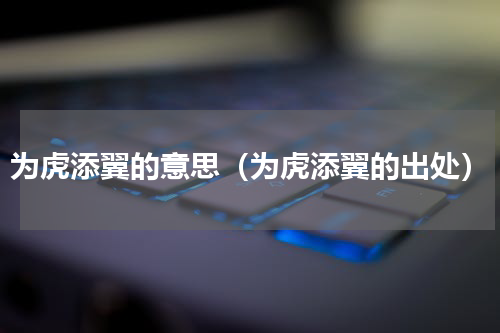 为虎添翼的意思（为虎添翼的出处）
