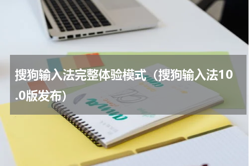 搜狗输入法完整体验模式（搜狗输入法10.0版发布）