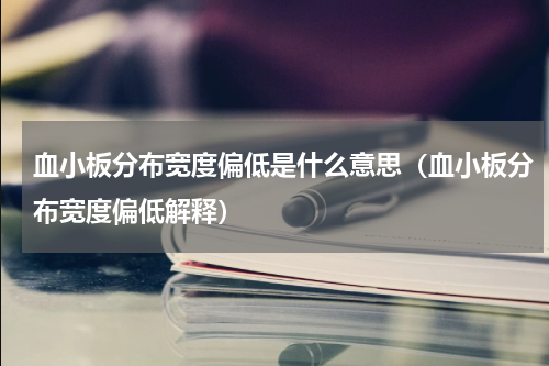 血小板分布宽度偏低是什么意思（血小板分布宽度偏低解释）