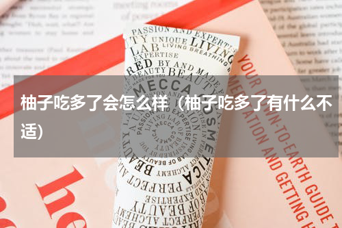 柚子吃多了会怎么样（柚子吃多了有什么不适）