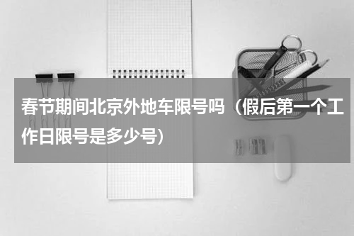 春节期间北京外地车限号吗（假后第一个工作日限号是多少号）