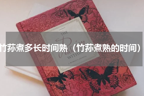 竹荪煮多长时间熟（竹荪煮熟的时间）