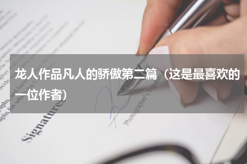 龙人作品凡人的骄傲第二篇（这是最喜欢的一位作者）