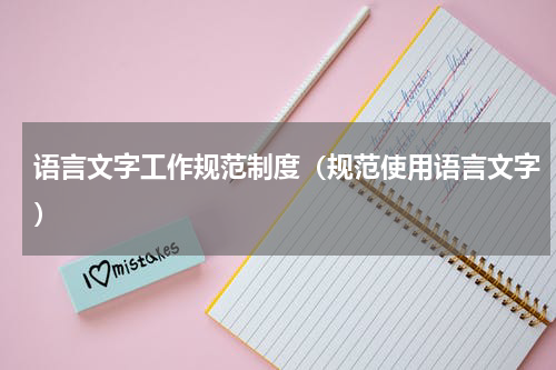 语言文字工作规范制度（规范使用语言文字）