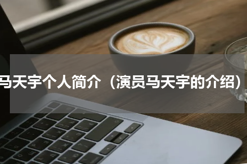 马天宇个人简介（演员马天宇的介绍）