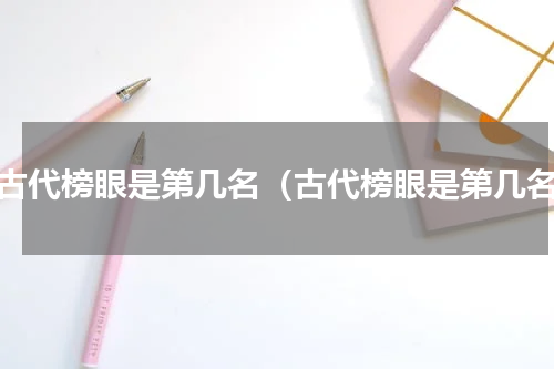 在古代榜眼是第几名（古代榜眼是第几名）
