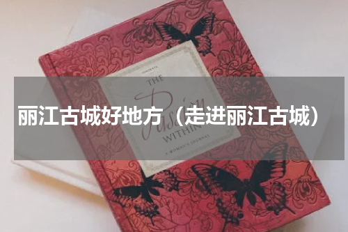 丽江古城好地方（走进丽江古城）