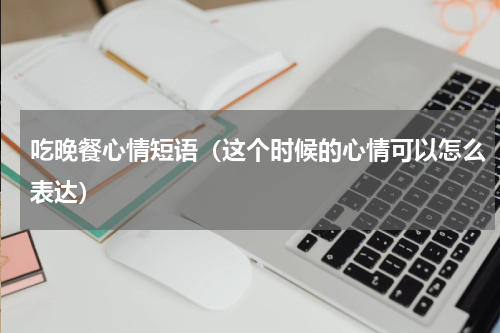 吃晚餐心情短语（这个时候的心情可以怎么表达）