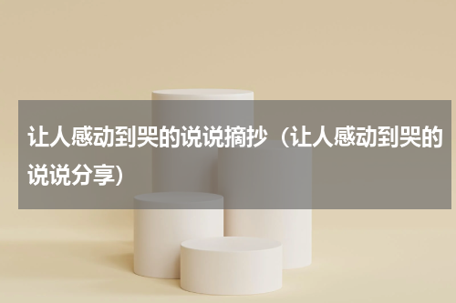 让人感动到哭的说说摘抄（让人感动到哭的说说分享）