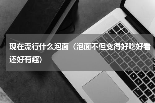 现在流行什么泡面（泡面不但变得好吃好看还好有趣）