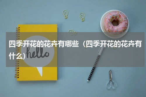 四季开花的花卉有哪些（四季开花的花卉有什么）