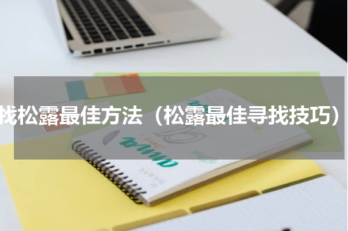 找松露最佳方法（松露最佳寻找技巧）