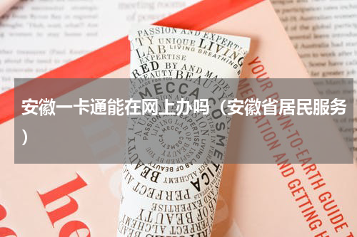 安徽一卡通能在网上办吗（安徽省居民服务）