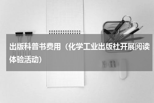 出版科普书费用（化学工业出版社开展阅读体验活动）